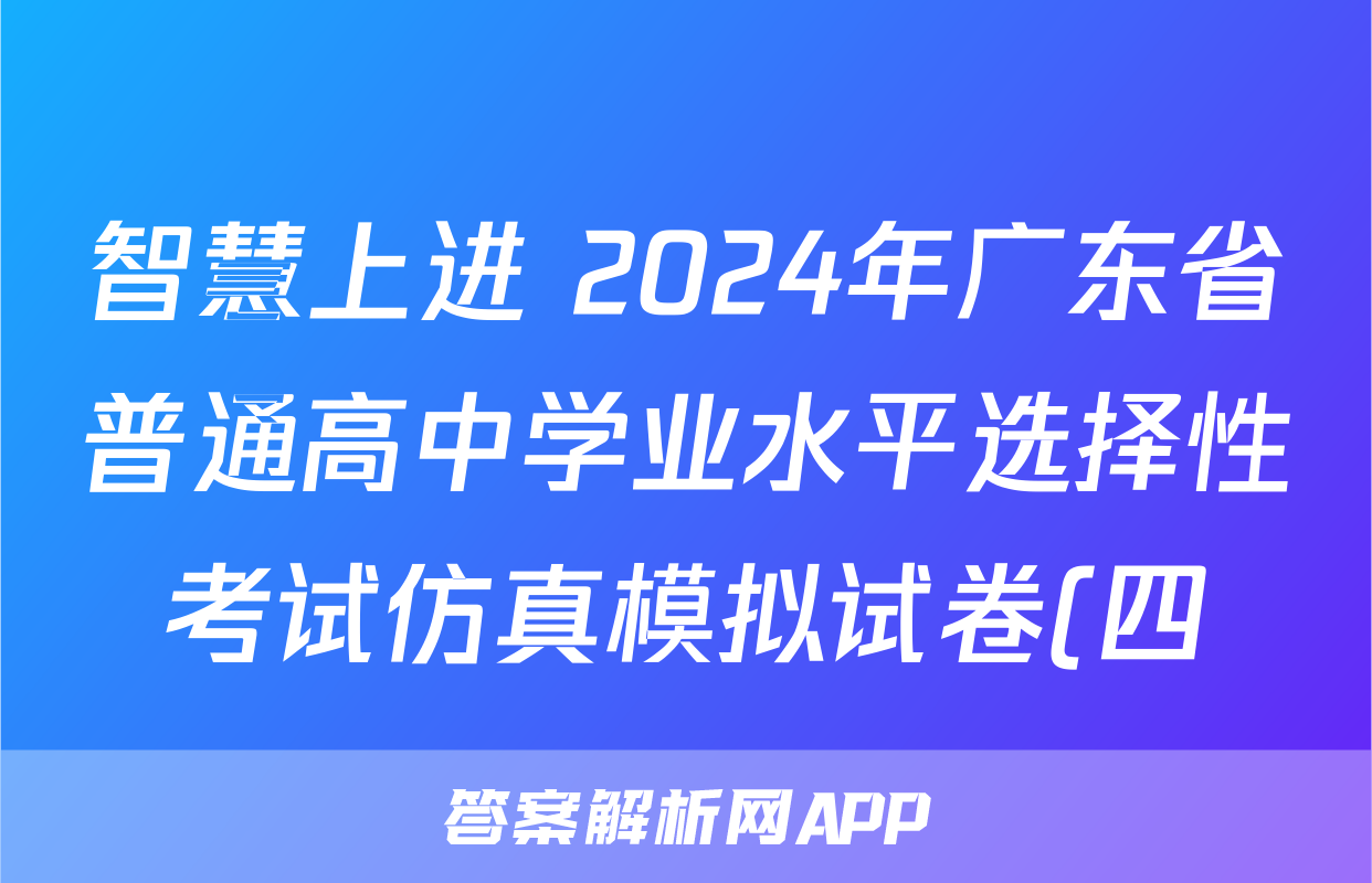 智慧上进 2024年广东省普通高中学业水平选择性考试仿真模拟试卷(四)4历史·GD答案